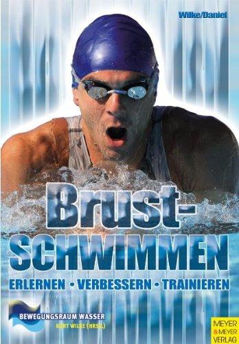 Brustschwimmen - Erlernen - Verbessern - Trainieren - Für Freizeit- & Wettkampfsportler: Erlernen - Trainieren - Verbessern