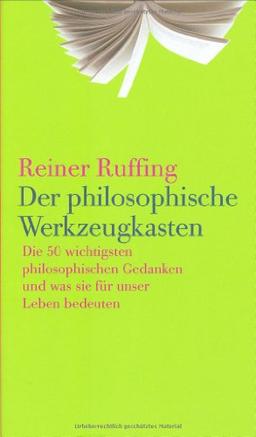 Der philosophische Werkzeugkasten: Die 50 wichtigsten philosophischen Gedanken und was sie für unser Leben bedeuten