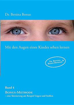 Mit den Augen eines Kindes sehen lernen - Band 4: Bonus-Methode - eine Skizzierung am Beispiel Lügen und Stehlen