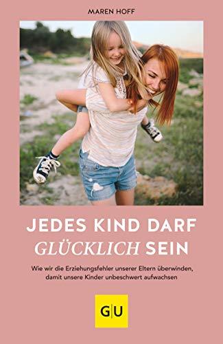 Jedes Kind darf glücklich sein: Wie wir die Erziehungsfehler unserer Eltern überwinden, damit unsere Kinder unbeschwert aufwachsen (GU Einzeltitel Partnerschaft & Familie)