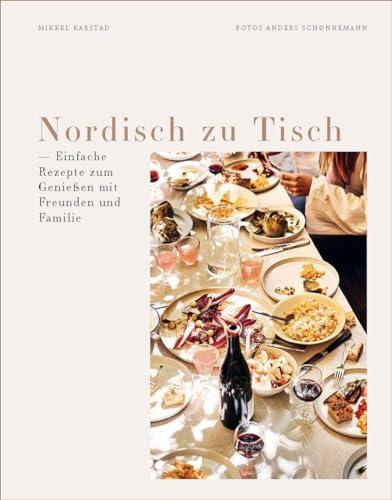 Nordisch zu Tisch: Einfache Rezepte zum Genießen mit Freunden und Familie. Für alle Anlässe: Sommergrillfest, Sonntagsbrunch, Familienlunch, Geburtstagsparty, Abendessen, Weihnachtsfest