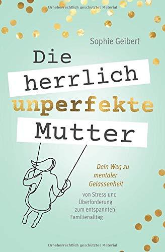 Die herrlich unperfekte Mutter: Dein Weg zu mentaler Gelassenheit – von Stress und Überforderung zum entspannten Familienalltag