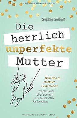 Die herrlich unperfekte Mutter: Dein Weg zu mentaler Gelassenheit – von Stress und Überforderung zum entspannten Familienalltag