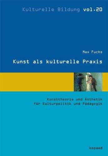 Kunst als kulturelle Praxis: Kunsttheorie und Ästhetik für Kulturpolitik und Pädagogik