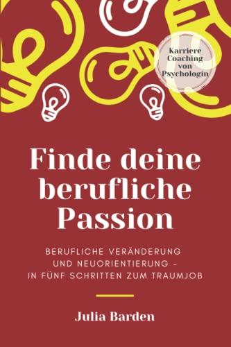 Finde deine berufliche Passion: berufliche Veränderung und Neuorientierung - in fünf Schritten zum Traumjob, Karriere Coaching von Psychologin