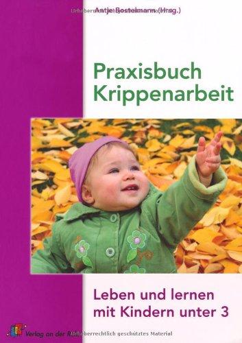 Praxisbuch Krippenarbeit: Leben und lernen mit Kindern unter 3