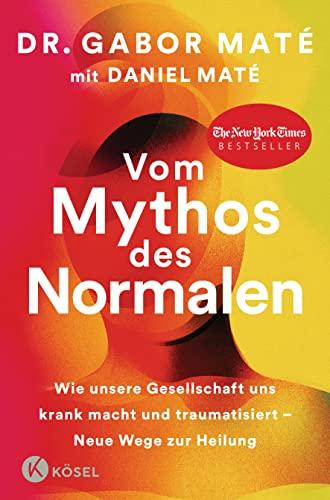 Vom Mythos des Normalen: Wie unsere Gesellschaft uns krank macht und traumatisiert – Neue Wege zur Heilung. New York Times Bestseller