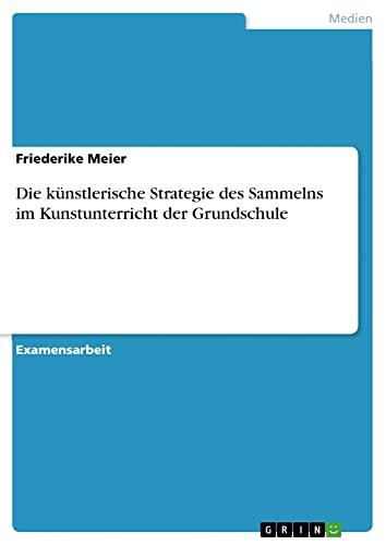 Die künstlerische Strategie des Sammelns im Kunstunterricht der Grundschule: Staatsexamensarbeit