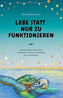 Lebe statt nur zu funktionieren!: Lebensweisheiten und Sprüche für mehr Selbstliebe, Gesundheit und Glück im 21.Jahrhundert