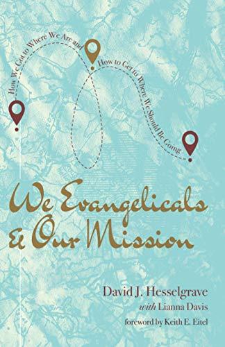 We Evangelicals and Our Mission: How We Got to Where We Are and How to Get to Where We Should Be Going