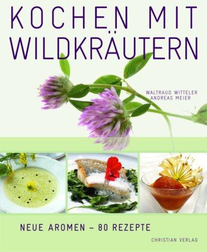 Kochen mit Wildkräutern: Blumen & Blüten, Wurzeln, Pilze, Früchte & Beeren. Neue Aromen - 80 Rezepte