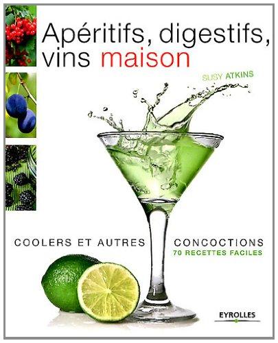 Apéritifs, digestifs, vins maison, coolers et autres concoctions : 70 recettes faciles