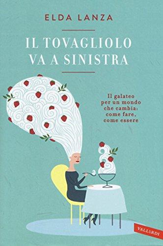 Il tovagliolo va a sinistra. Il galateo per un mondo che cambia: come fare, come essere