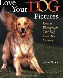 Love Your Dog Pictures: How to Photograph Your Dog With Any Camera: How to Photograph Your Pet with Any Camera