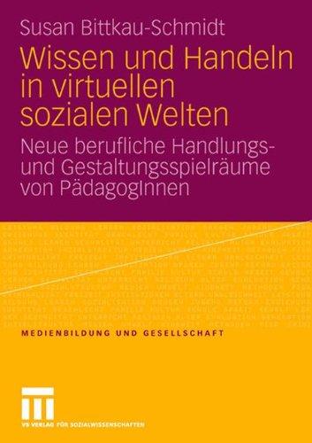 Wissen Und Handeln In Virtuellen Sozialen Welten: Neue berufliche Handlungs- und Gestaltungsspielräume von PädagogInnen (Medienbildung und Gesellschaft) (German Edition)