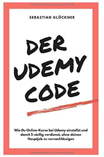 Der Udemy Code: Wie Du Online-Kurse bei Udemy einstellst und damit 5-stellig verdienst, ohne deinen Hauptjob zu vernachlässigen