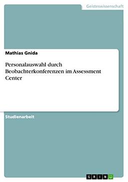 Personalauswahl durch Beobachterkonferenzen im Assessment Center: zwecks Erreichung einer hohen Güte von Entscheidungen