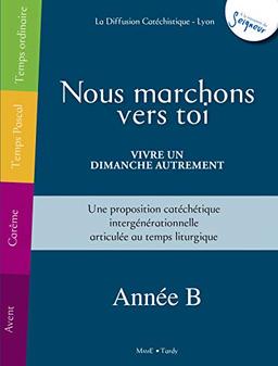 Nous marchons vers toi : vivre un dimanche autrement, année B : une proposition catéchétique intergénérationnelle articulée au temps liturgique