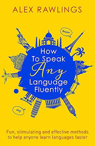 How to Speak Any Language Fluently: Fun, stimulating and effective methods to help anyone learn languages faster