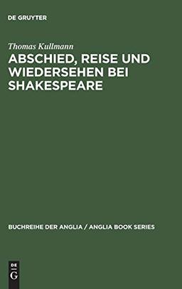 Abschied, Reise und Wiedersehen bei Shakespeare: Zur Gestaltung und Funktion epischer und romanhafter Motive im Drama (Buchreihe der Anglia / Anglia Book Series, 29, Band 29)