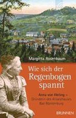 Wie sich der Regenbogen spannt: Anna von Weling - Gründerin des Allianzhauses Bad Blankenburg