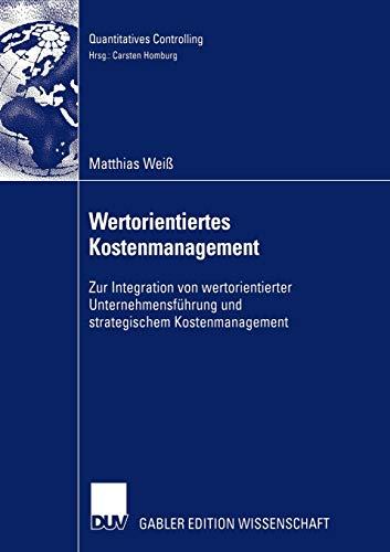 Wertorientiertes Kostenmanagement: Zur Integration von wertorientierter Unternehmensführung und strategischem Kostenmanagement (Quantitatives Controlling)