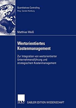 Wertorientiertes Kostenmanagement: Zur Integration von wertorientierter Unternehmensführung und strategischem Kostenmanagement (Quantitatives Controlling)