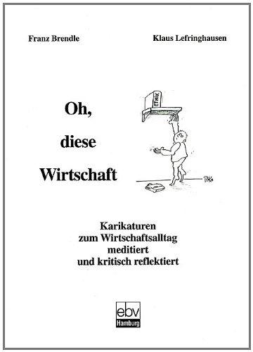 Oh, diese Wirtschaft: Karikaturen zum Wirtschaftsalltag meditiert und kritisch reflektiert