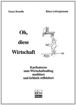 Oh, diese Wirtschaft: Karikaturen zum Wirtschaftsalltag meditiert und kritisch reflektiert