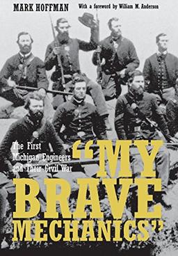 "My Brave Mechanics": The First Michigan Engineers and Their Civil War (Great Lake Books)