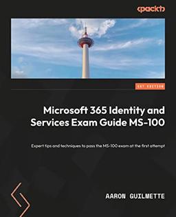 Microsoft 365 Identity and Services Exam Guide MS-100: Expert tips and techniques to pass the MS-100 exam on the first attempt