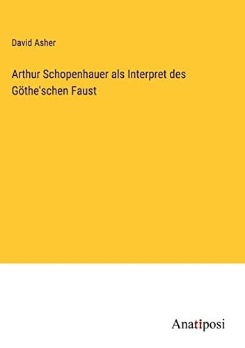 Arthur Schopenhauer als Interpret des Göthe'schen Faust