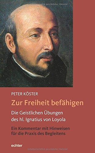 Zur Freiheit befähigen: Die Geistlichen Übungen des hl. Ignatius von Loyola. Ein Kommentar mit Hinweisen für die Praxis des Begleitens.