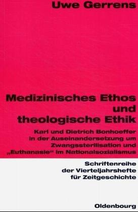 Medizinisches Ethos und theologische Ethik: Karl und Dietrich Bonhoeffer in der Auseinandersetzung um Zwangssterilisation und "Euthanasie" im Nationalsozialismus