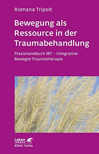 Bewegung als Ressource in der Traumabehandlung: Praxishandbuch IBT - Integrative Bewegte Traumatherapie (Leben lernen)