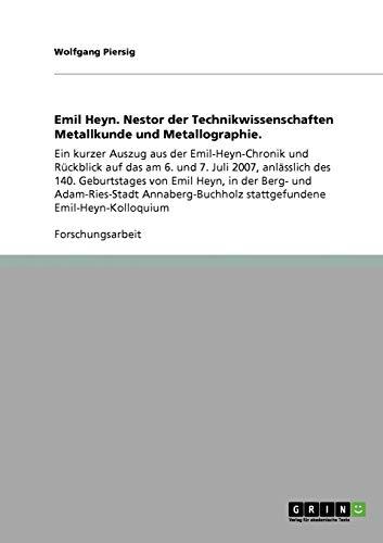 Emil Heyn. Nestor der Technikwissenschaften Metallkunde und Metallographie.: Ein kurzer Auszug aus der Emil-Heyn-Chronik und Rückblick auf das am 6. ... stattgefundene Emil-Heyn-Kolloquium