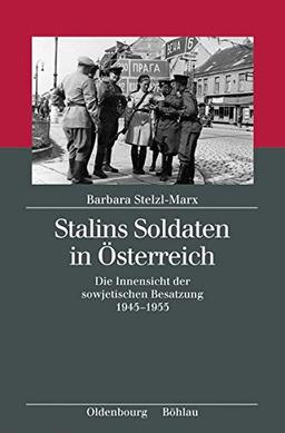 Stalins Soldaten in Österreich: Die Innensicht der sowjetischen Besatzung 1945-1955 (Kriegsfolgen-Forschung)