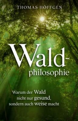 Waldphilosophie: Warum der Wald nicht nur gesund, sondern auch weise macht