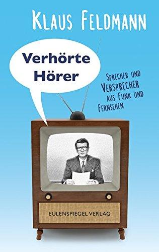 Verhörte Hörer: Sprecher und Versprecher aus Funk und Fernsehen