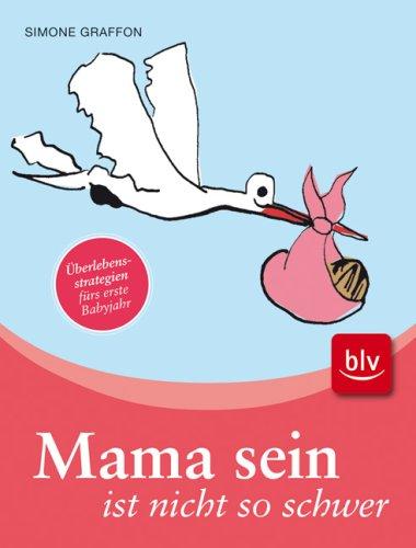 Mama sein ist nicht so schwer: Überlebensstrategien fürs erste Babyjahr