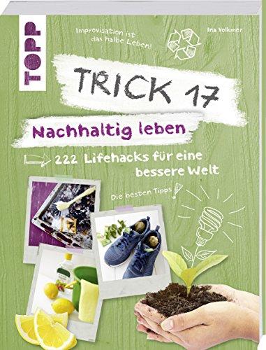 Trick 17 – Nachhaltig leben: 222 geniale Lifehacks für eine bessere Welt