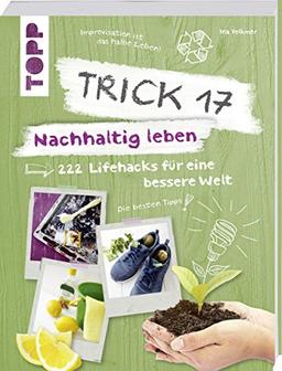 Trick 17 – Nachhaltig leben: 222 geniale Lifehacks für eine bessere Welt