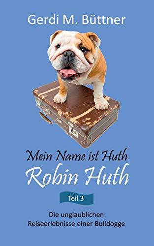 Mein Name ist Huth, Robin Huth / Teil 3: Die unglaublichen Reiseerlebnisse einer Bulldogge