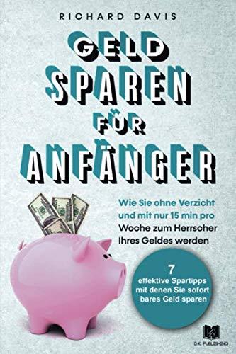 Geld Sparen für Anfänger: Wie Sie ohne Verzicht und mit nur 15 min pro Woche zum Herrscher Ihres Geldes werden (Vermögensaufbau, Band 3)