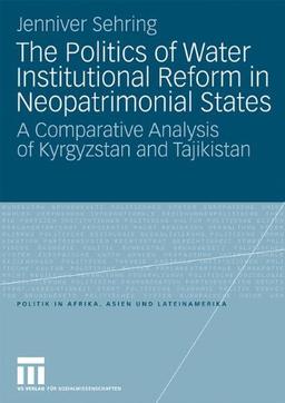 The Politics of Water Institutional Reform in Neo-Patrimonial States: A Comparative Analysis of Kyrgyzstan and Tajikistan (Politik in Afrika, Asien und Lateinamerika)