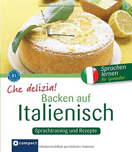 Che delizia! - Backen auf Italienisch: Sprachtraining und Rezepte - Niveau B1 (Kochen auf ...)