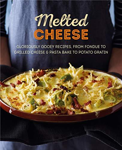 Melted Cheese: Gloriously gooey recipes to satisfy your cravings: Gloriously Gooey Recipes, from Fondue to Grilled Cheese & Pasta Bake to Potato Gratin