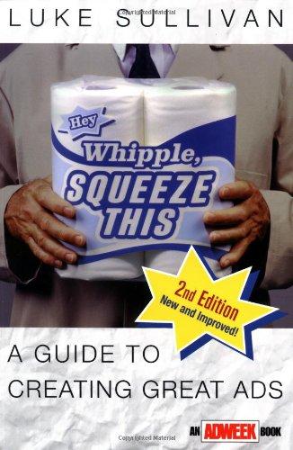 Hey, Whipple, Squeeze This! A Guide to Creating Great Ads (Adweek Magazine Series)