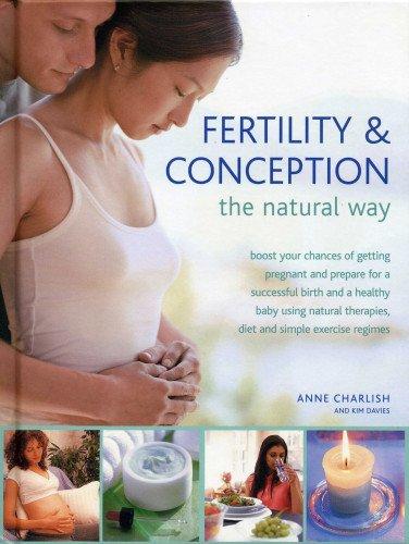 Fertility and Conception the Natural Way: Boost Your Chances of Getting Pregnant and Prepare for a Successful Birth and Healthy Baby Using Natural Therapies, Diet and Simple Exercise Regimes