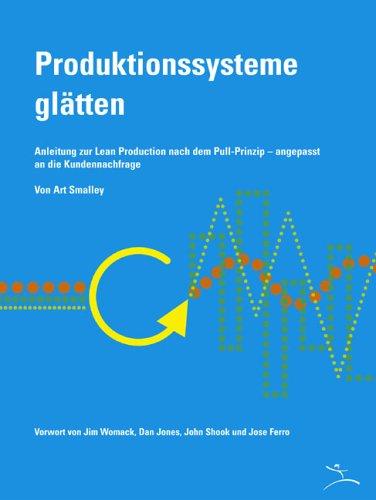 Produktionssysteme glätten: Anleitung zur Lean Production nach dem Pull-Prinzip - angepasst an die Kundennachfrage